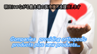 明日につながる最先端の医療機器を提供します Companies providing orthopedic products plus new products...